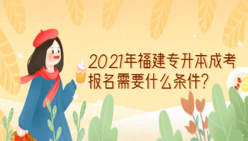 2021年福建專升本成考報名需要什么條件?