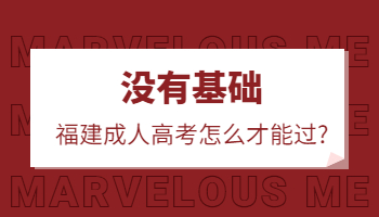 沒有基礎,福建成人高考怎么才能過?