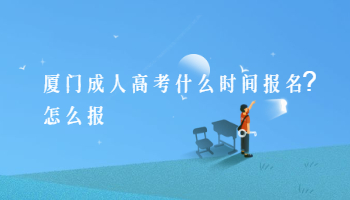 廈門成人高考什么時間報名?怎么報