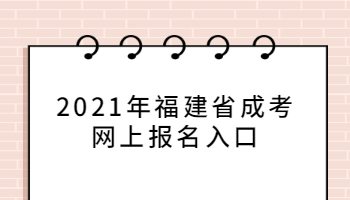 2021年福建省成考網(wǎng)上報(bào)名入口