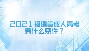 2021福建省成人高考要什么條件?