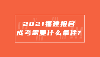 2021福建報名成考需要什么條件?