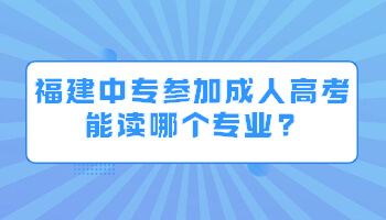 福建中專參加成人高考能讀哪個專業?