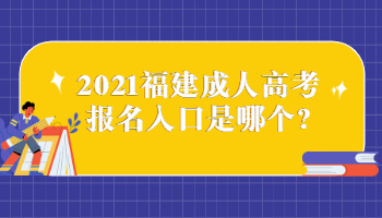 2021福建成人高考報名入口是哪個?