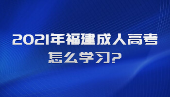 2021年福建成人高考怎么學(xué)習(xí)?