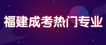 福建成考熱門專業(yè)