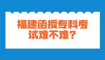 福建函授專科考試難不難