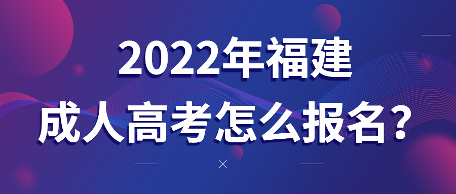 2022年福建成人高考怎么報名?