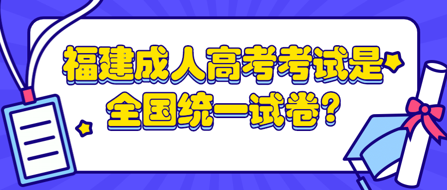 福建成人高考考試是全國(guó)統(tǒng)一試卷?