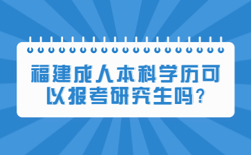福建成人本科學歷可以報考研究生嗎?