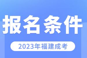 2023年福建成考報名條件要求是什么?