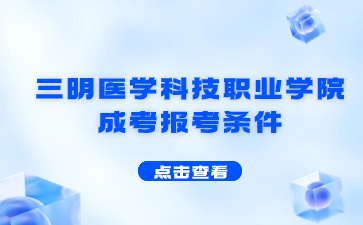 2024年三明醫(yī)學(xué)科技職業(yè)學(xué)院成考報(bào)考條件是什么？