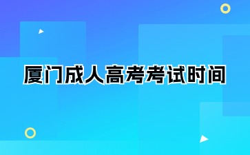 2024年廈門成人高考考試時(shí)間在何時(shí)？