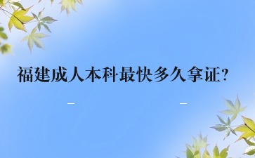 福建成人本科最快多久拿證?