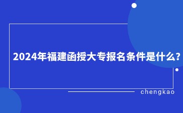2024年福建函授大專報名條件是什么?