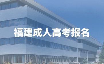 2024年福建成人高考正式報名時間